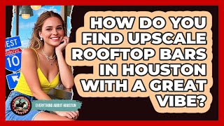 How Do You Find Upscale Rooftop Bars In Houston With A Great Vibe? - Everything About Houston