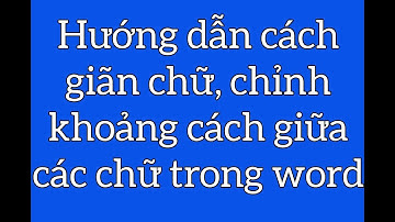 Hướng dẫn cách giãn chữ, chỉnh khoảng các giữa các chữ trong Word
