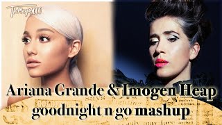 Ariana Grande & Imogen Heap - 𝐠𝐨𝐨𝐝𝐧𝐢𝐠𝐡𝐭 𝐧 𝐠𝐨 [Mashup]