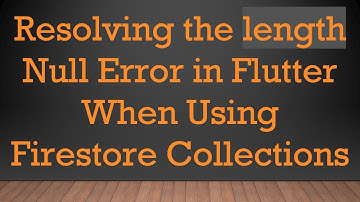 Resolving the length Null Error in Flutter When Using Firestore Collections