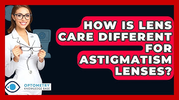 How Is Lens Care Different For Astigmatism Lenses? - Optometry Knowledge Base
