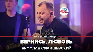 Ярослав Сумишевский - Вернись, Любовь (LIVE @ Авторадио)