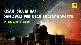 KISAH ISRA MIRAJ DAN AWAL PERINTAH SHALAT 5 WAKTU - USRADZ ABU HUMAIROH