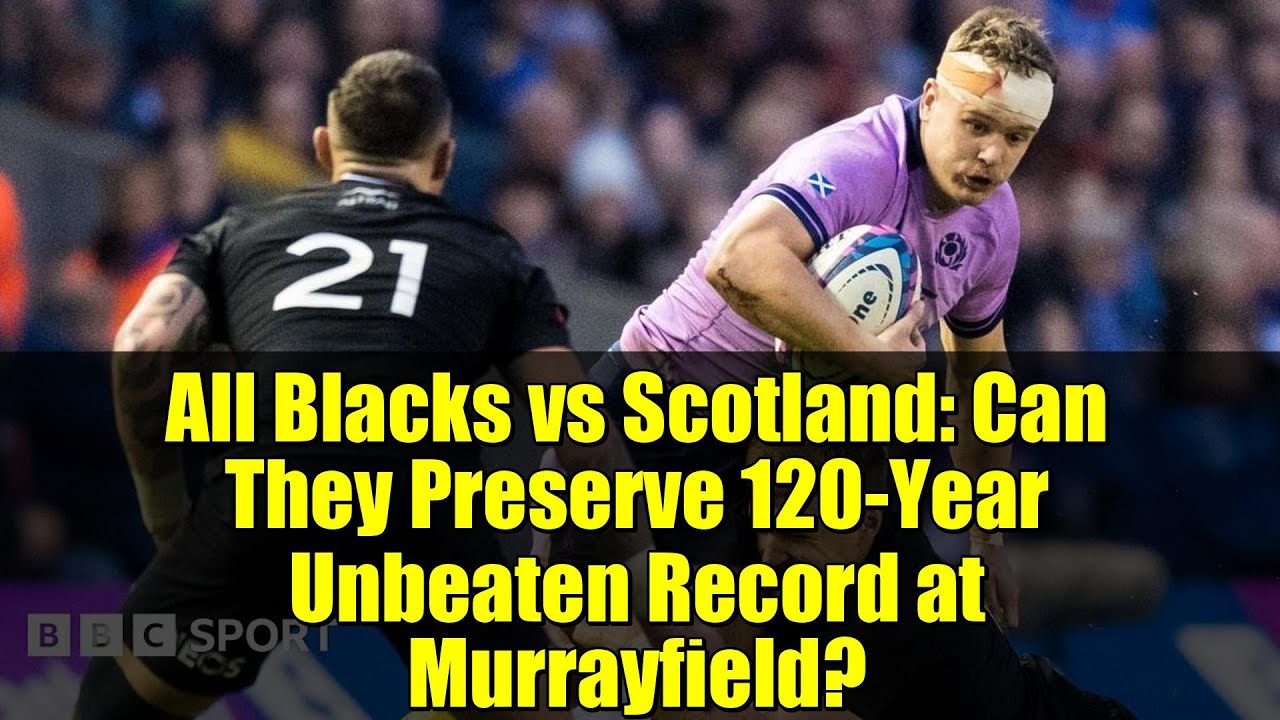 All Blacks vs Scotland: Can They Preserve 120-Year Unbeaten Record at Murrayfield?