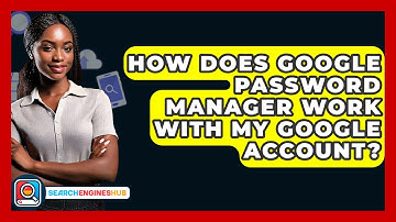How Does Google Password Manager Work With My Google Account? - SearchEnginesHub.com