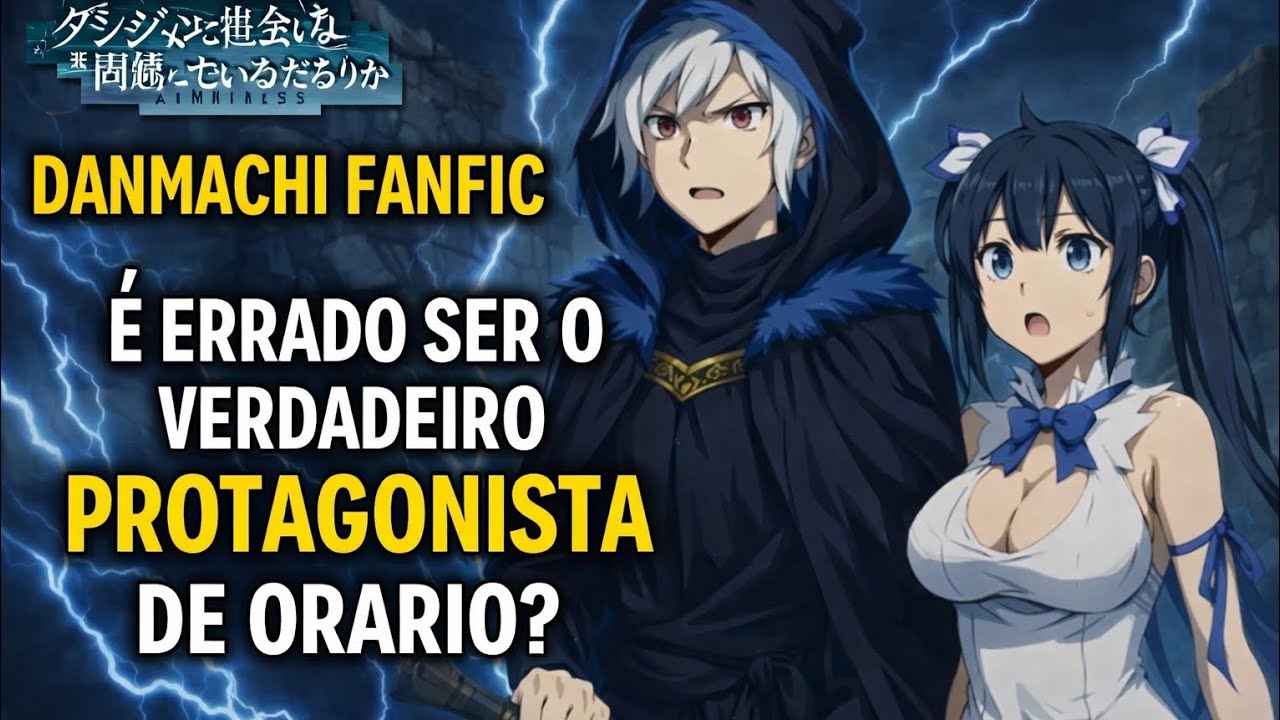 DANMACHI FANFIC | É ERRADO SER O VERDADEIRO PROTAGONISTA DE ORARIO (PT 19)