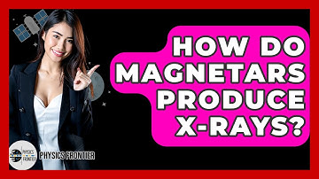 How Do Magnetars Produce X-rays? - Physics Frontier