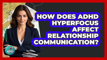 How Does ADHD Hyperfocus Affect Relationship Communication? - Managing Your ADHD