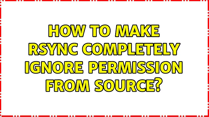 How to make rsync completely ignore permission from source? (2 Solutions!!)