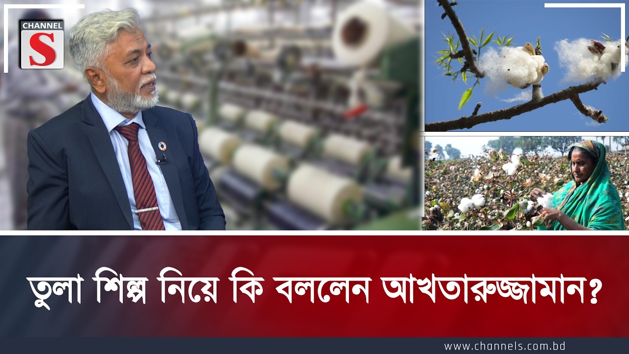 তুলা শিল্প নিয়ে কি বললেন আখতারুজ্জামান | Channel S