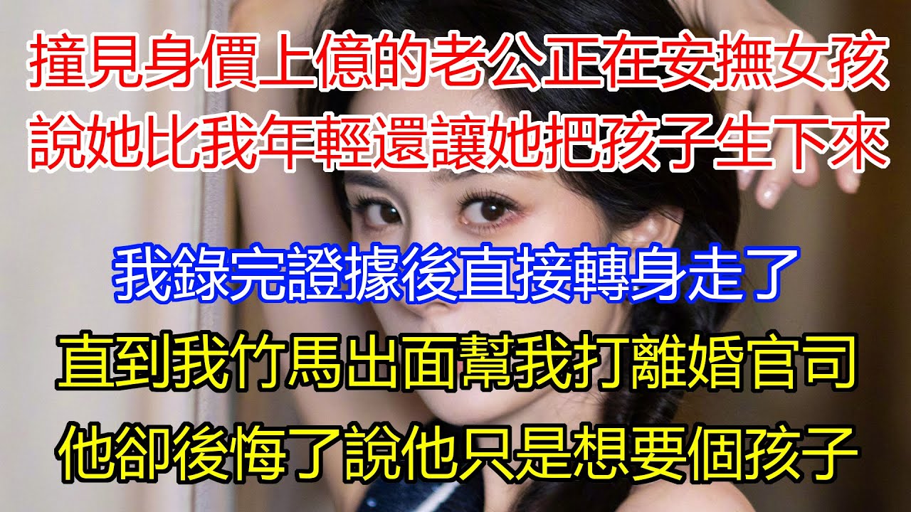撞見身價上億的老公正在安撫女孩，說她比我年輕還讓她把孩子生下來，我錄完證據後直接轉身走了，直到我竹馬出面幫我打離婚官司，他卻後悔了說他只是想要個孩子。