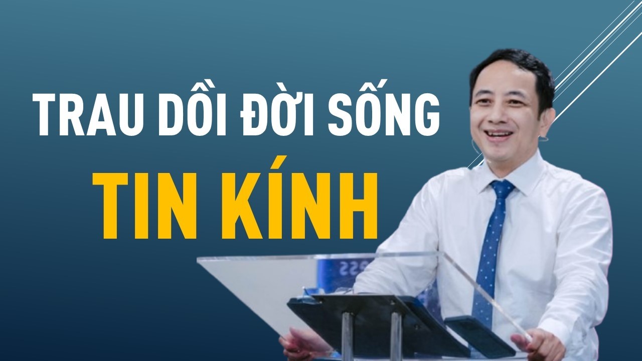TRAU DỒI ĐỜI SỐNG TIN KÍNH || Mục sư NGUYỄN ĐÌNH HƯNG #nguyendinhhung #loisusongvietnam