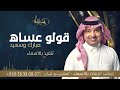 قولو عساه مبارك وسعيد راشد الماجد دخلة عريس 2023 تنفيذ بالاسماء