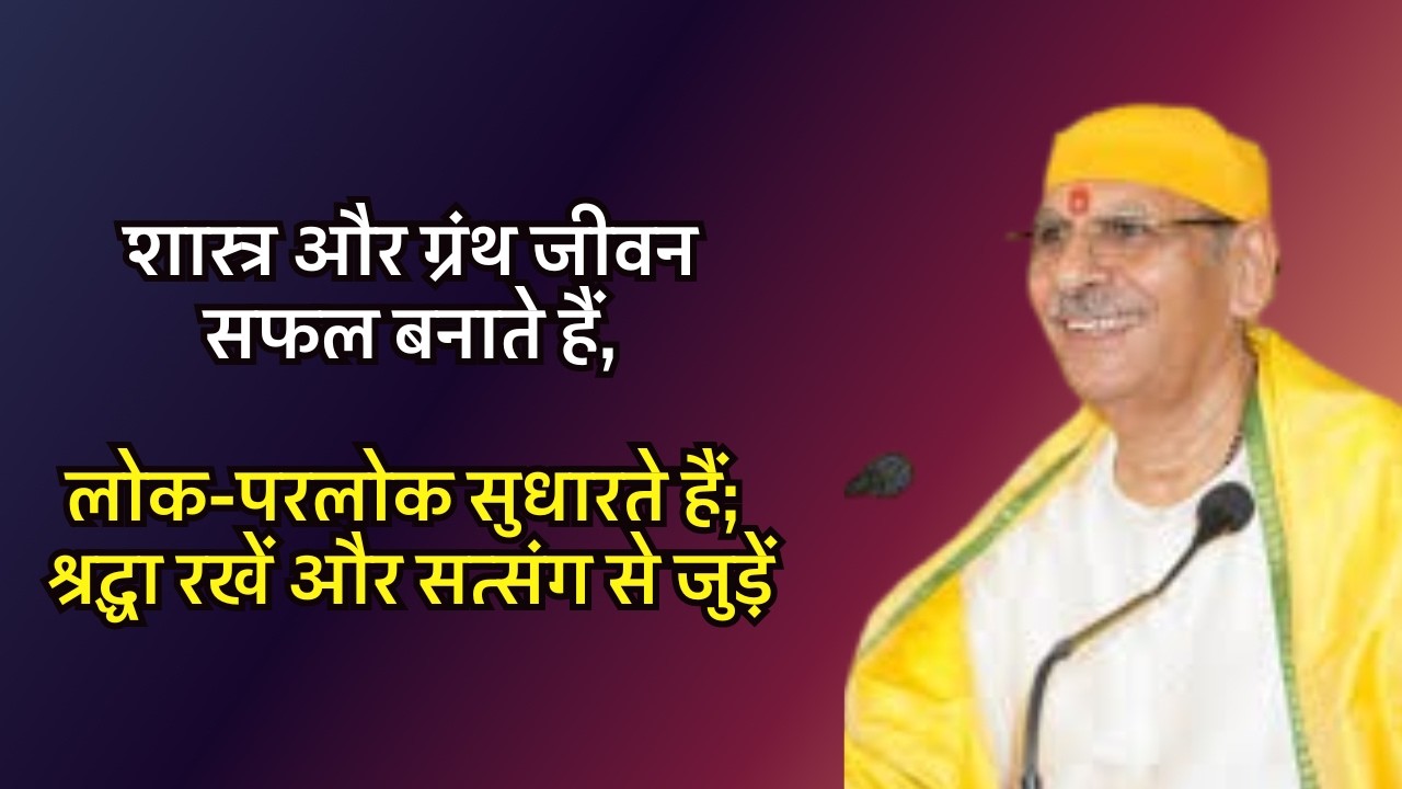शास्त्र और ग्रंथ जीवन सफल बनाते हैं, लोक-परलोक सुधारते हैं; श्रद्धा रखें और सत्संग से जुड़ें#satsang