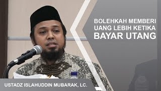 BOLEHKAH MEMBERI UANG LEBIH KETIKA BAYAR UTANG? | USTADZ ISLAHUDDIN MUBARAK, LC.