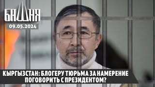 Кыргызстан: блогеру тюрьма за намерение поговорить с президентом? [09.05.2024] Ахмед Самедов