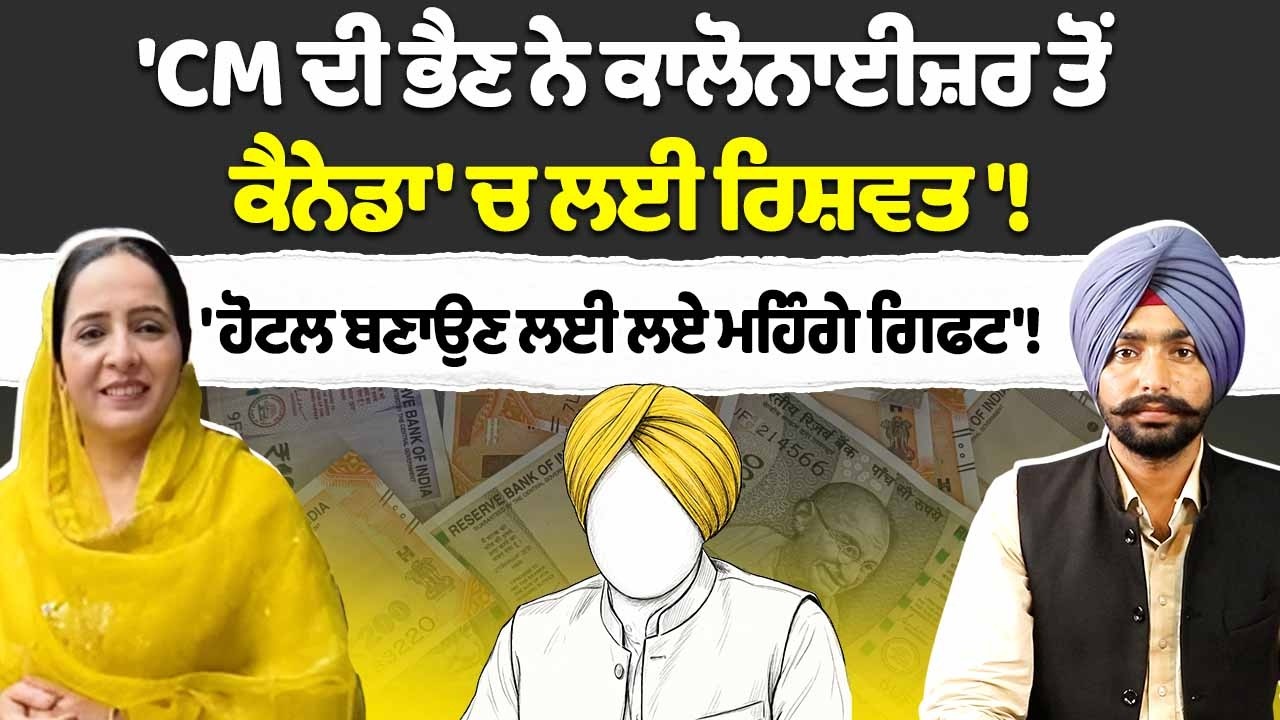 'CM Bhagwant Mann ਦੀ Sister Manpreet Kaur ਨੇ ਕਾਲੋਨਾਈਜ਼ਰ ਤੋਂ Canada 'ਚ ਲਈ ਰਿਸ਼ਵਤ'!