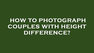 How to photograph couples with height difference?
