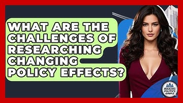 What Are The Challenges Of Researching Changing Policy Effects? - Making Politics Simple