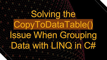 Solving the CopyToDataTable() Issue When Grouping Data with LINQ in C#