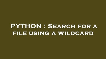 PYTHON : Search for a file using a wildcard