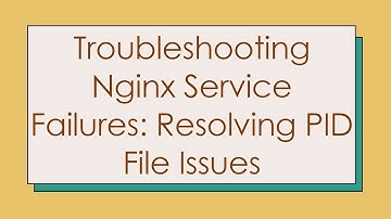 Troubleshooting Nginx Service Failures: Resolving PID File Issues