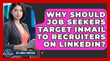Why Should Job Seekers Target InMail To Recruiters On LinkedIn? - Get Linked Together