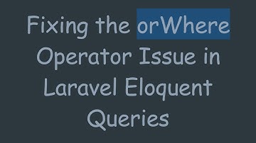 Fixing the orWhere Operator Issue in Laravel Eloquent Queries