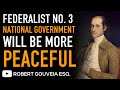 Federalist No. 3: SAFETY FIRST as John Jay Argues NATIONAL Government More Inclined to PEACE