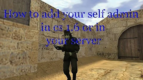 How to add your self admin in your counter strike 1.6 or in your server