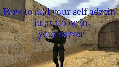How to add your self admin in your counter strike 1.6 or in your server