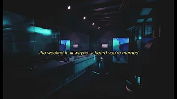 the weeknd ft. lil wayne - i heard you're married but you're in the washroom of a nightclub