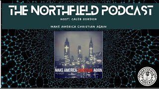 Make America Christian Again || The NorthField Podcast || Caleb Gordon