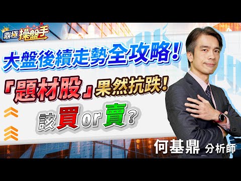 2023.04.25【大盤後續走勢全攻略！ 『題材股』果然抗跌！ 該買or賣？】#鼎極操盤手 何基鼎分析師