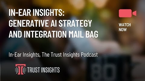 In-Ear Insights: Generative AI Strategy and Integration Mail Bag