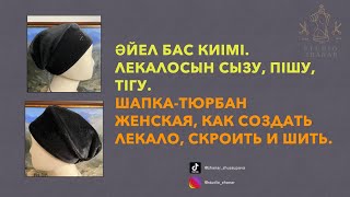 Әйел бас киімі, лекалосын сызу, пішу, тігу. Шапка-тюрбан женская, как создать лекало, скроить и шить