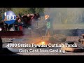4900 Series Powder Cutting Torch Cuts Cast Iron Casting | Industrial Recycling