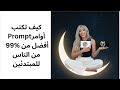‫تعلّم كيف تكتب أوامرPrompts أفضل من %99 من الناس للمبتدئين‬