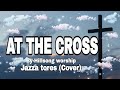 At the cross  hillsong worshipjazza tores cover woship way lyric christianworshipsongs