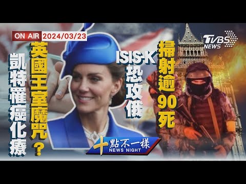 【0323 十點不一樣LIVE】英國王室魔咒?凱特罹癌化療 ISIS-K恐攻俄"掃射逾90死"