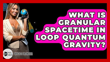What Is Granular Spacetime In Loop Quantum Gravity? - Physics Frontier