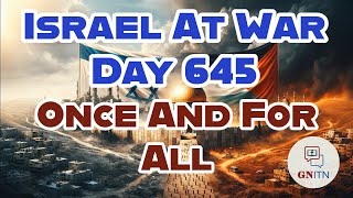 GNITN Special Edition Israel At War Day 645: Once And For All