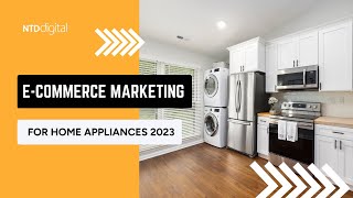 🛍️ 🛒 📈 E-Commerce Marketing for Home Appliances 2023 | NTD Digital