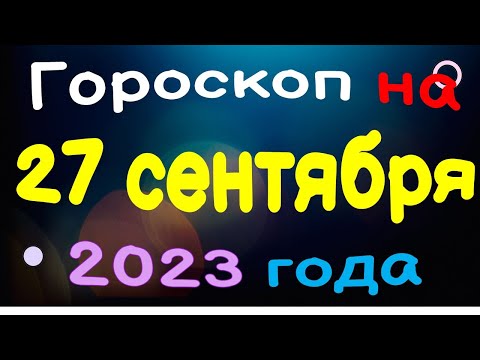 Гороскоп на 27 сентября 2023 года для каждого знака зодиака