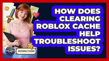 How Does Clearing Roblox Cache Help Troubleshoot Issues? - Open World Tycoons