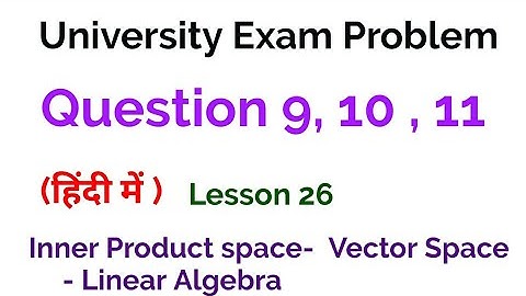 University exam problem 9, 10 , 11- Inner Product Space -Vector Space - Linear algebra - lesson 26