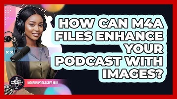 How Can M4A Files Enhance Your Podcast With Images? - Modern Podcaster Hub