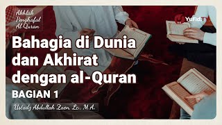 Bahagia di Dunia dan Akhirat dengan Al-Quran (Bagian 1) - Ustadz Abdullah Zaen, Lc., M.A.