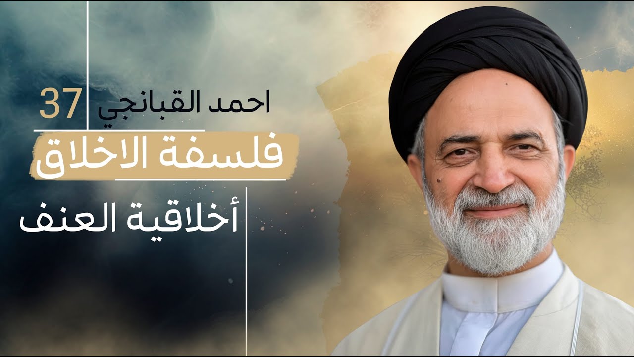 احمد القبانجي | فلسفة الأخلاق 37 - أخلاقية العنف - 2023