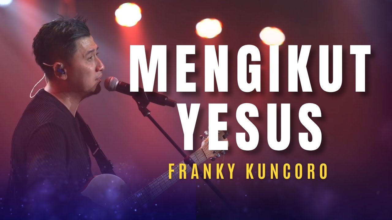 FRANKY KUNCORO - Tak Terbatas, Kaulah Segalanya, Mengikut Yesus, Yesus Kau Sungguh Baik